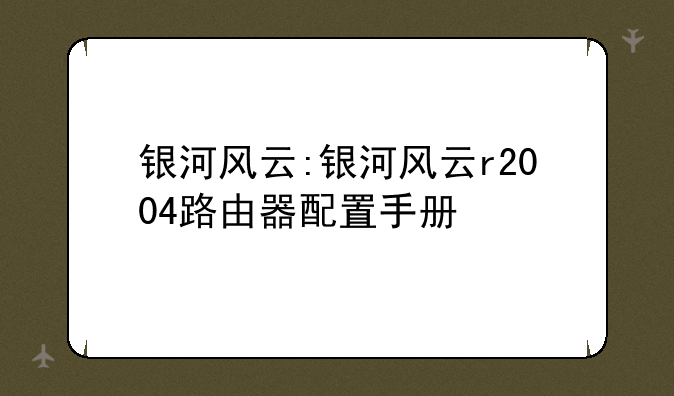 银河风云:银河风云r2004路由器配置手册