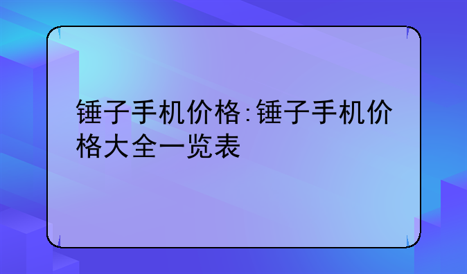 锤子手机价格:锤子手机价格大全一览表