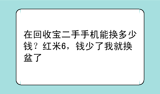 在回收宝二手手机能换多少钱？红米6，钱少了我就换盆了