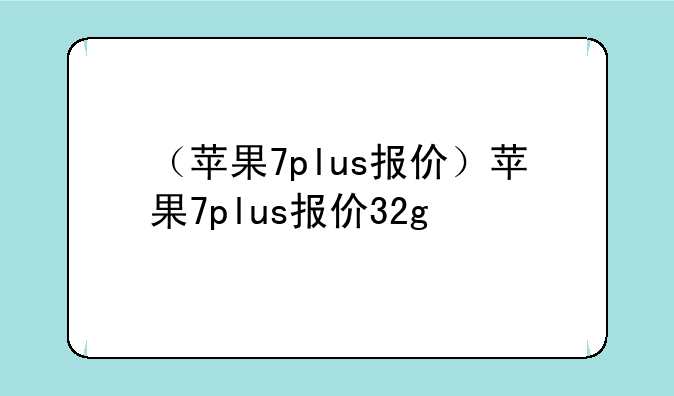（苹果7plus报价）苹果7plus报价32g