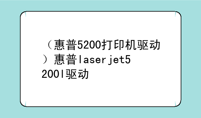 （惠普5200打印机驱动）惠普laserjet5200l驱动