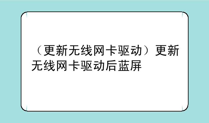 （更新无线网卡驱动）更新无线网卡驱动后蓝屏