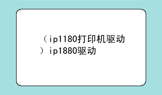 （ip1180打印机驱动）ip1880驱动
