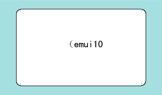 （emui10.0）emui10.0系统