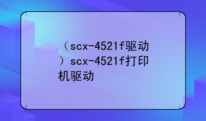 （scx-4521f驱动）scx-4521f打印机驱动