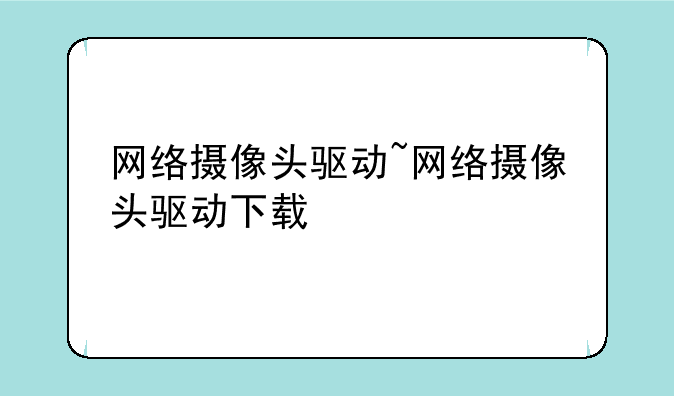 网络摄像头驱动~网络摄像头驱动下载