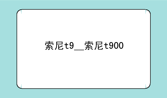 索尼t9__索尼t900