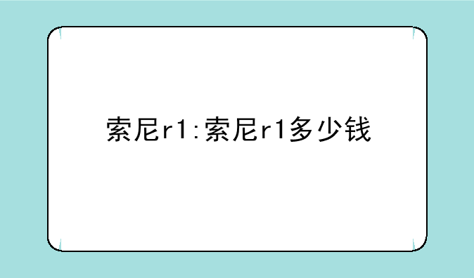 索尼r1:索尼r1多少钱