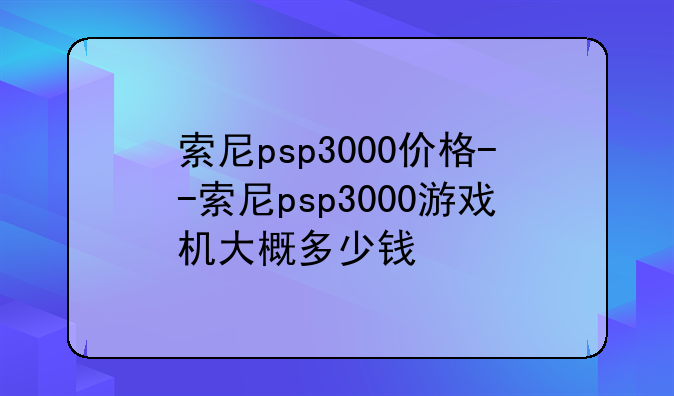 索尼psp3000价格--索尼psp3000游戏机大概多少钱