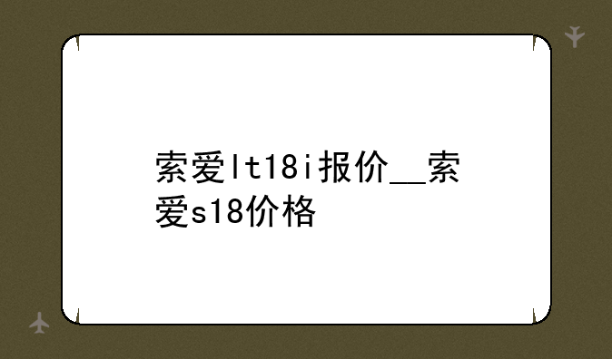 索爱lt18i报价__索爱s18价格