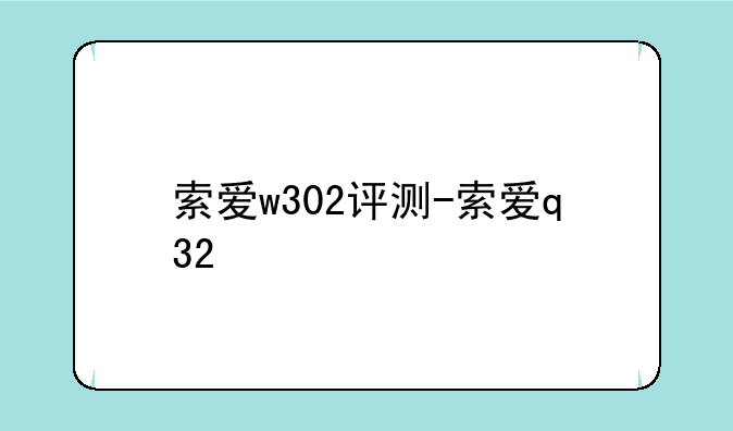 索爱w302评测-索爱q32