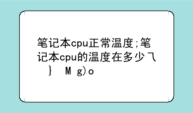 笔记本cpu正常温度;笔记本cpu的温度在多少之间算正常