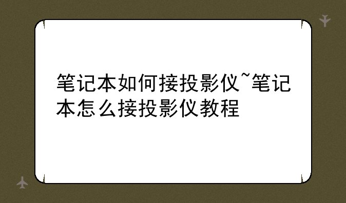 笔记本如何接投影仪~笔记本怎么接投影仪教程