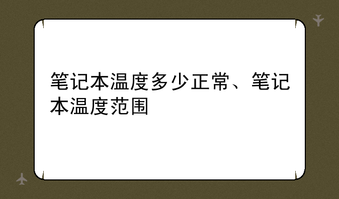 笔记本温度多少正常、笔记本温度范围