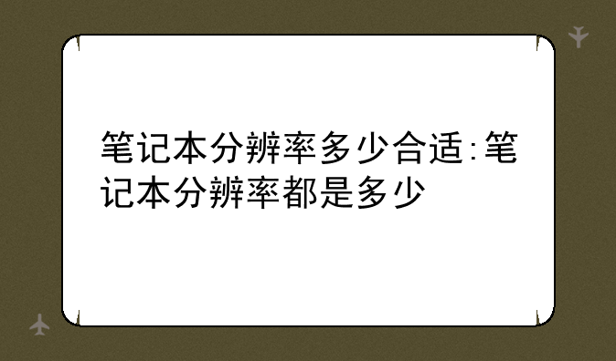 笔记本分辨率多少合适:笔记本分辨率都是多少