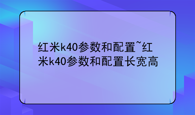 红米k40参数和配置~红米k40参数和配置长宽高