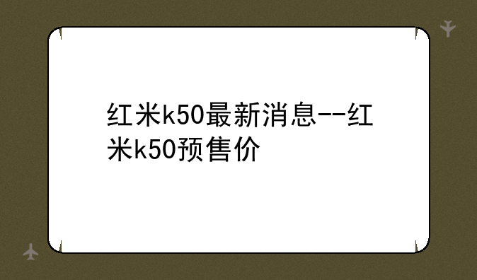 红米k50最新消息--红米k50预售价