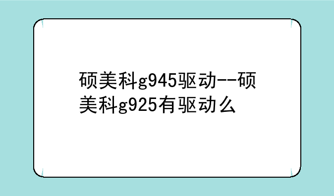 硕美科g945驱动--硕美科g925有驱动么