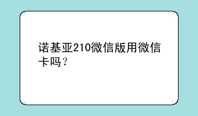 诺基亚210微信版用微信卡吗？