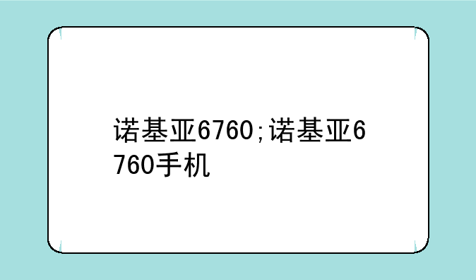诺基亚6760;诺基亚6760手机