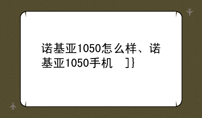 诺基亚1050怎么样、诺基亚1050手机参数