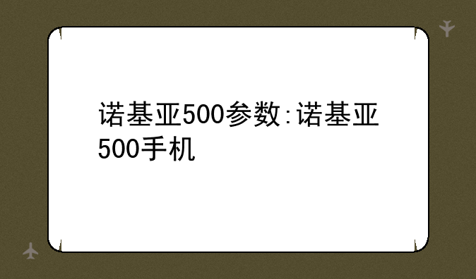 诺基亚500参数:诺基亚500手机