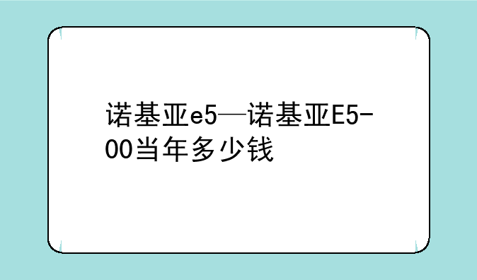 诺基亚e5—诺基亚E5-00当年多少钱