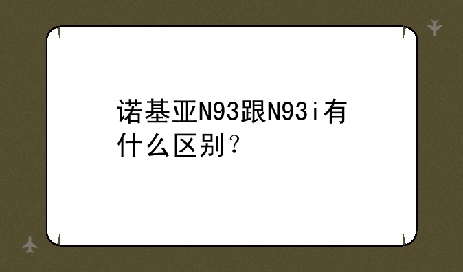 诺基亚N93跟N93i有什么区别？