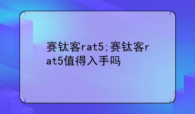 赛钛客rat5;赛钛客rat5值得入手吗