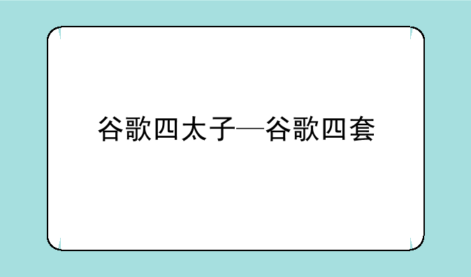 谷歌四太子—谷歌四套