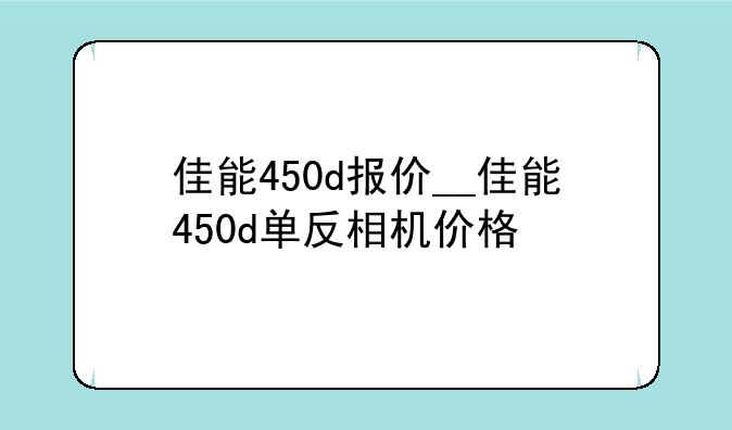 佳能450d报价__佳能450d单反相机价格