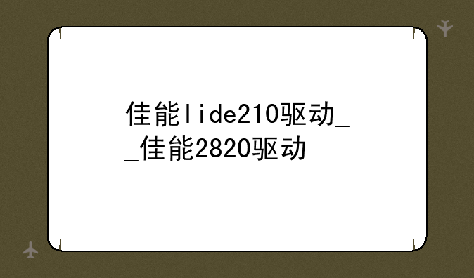 佳能lide210驱动__佳能2820驱动