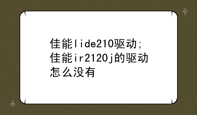 佳能lide210驱动;佳能ir2120j的驱动怎么没有
