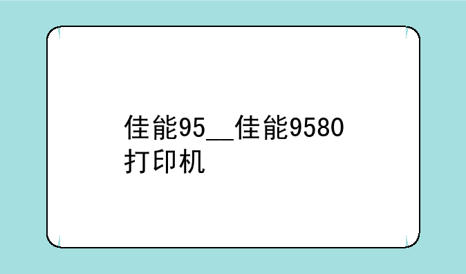 佳能95__佳能9580打印机