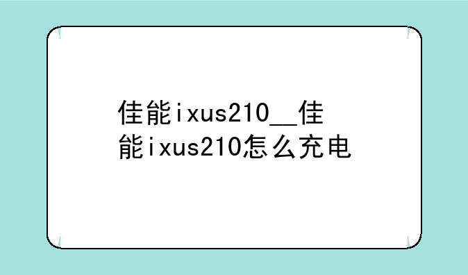 佳能ixus210__佳能ixus210怎么充电