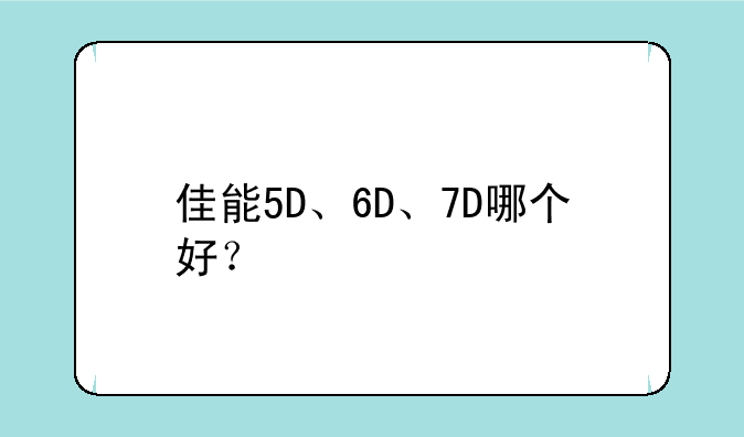 佳能5D、6D、7D哪个好？