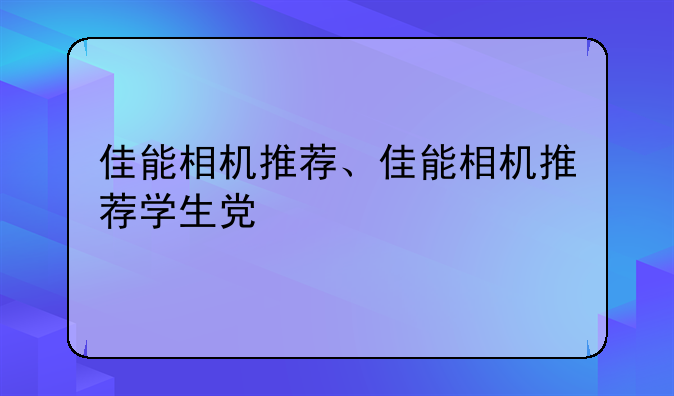 佳能相机推荐、佳能相机推荐学生党