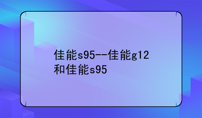 佳能s95--佳能g12和佳能s95