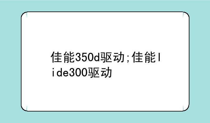 佳能350d驱动;佳能lide300驱动