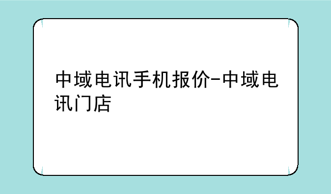 中域电讯手机报价-中域电讯门店