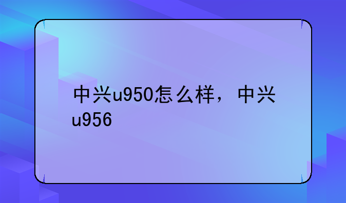 中兴u950怎么样，中兴u956