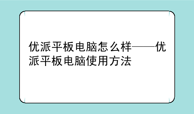 优派平板电脑怎么样——优派平板电脑使用方法