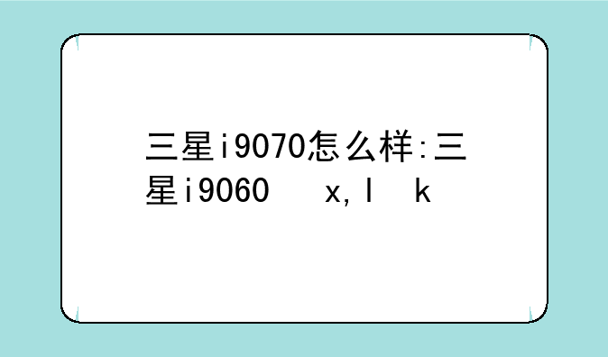 三星i9070怎么样:三星i9060参数