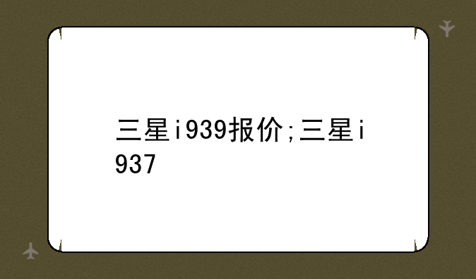 三星i939报价;三星i937