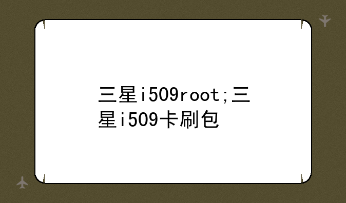 三星i509root;三星i509卡刷包