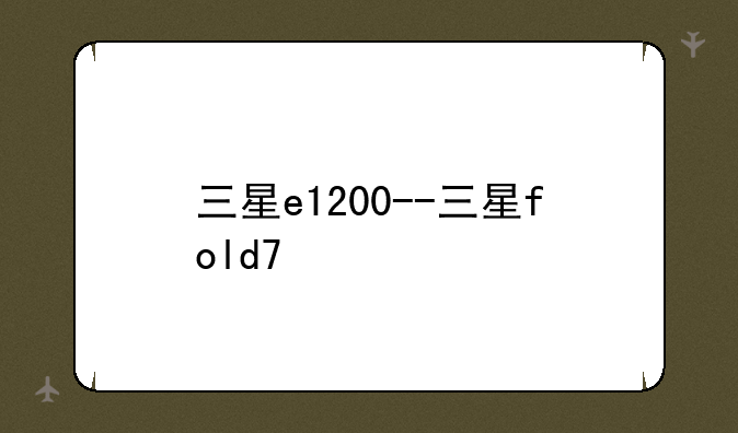 三星e1200--三星fold7