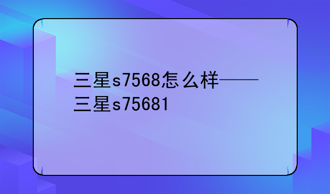 三星s7568怎么样——三星s75681
