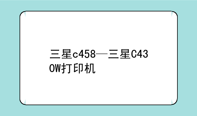 三星c458—三星C430W打印机