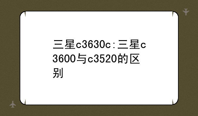 三星c3630c:三星c3600与c3520的区别