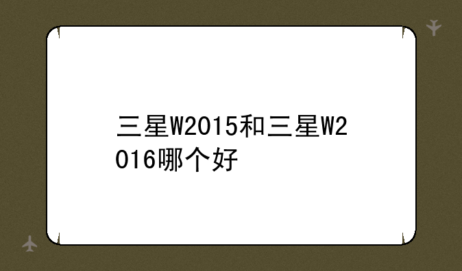 三星W2015和三星W2016哪个好